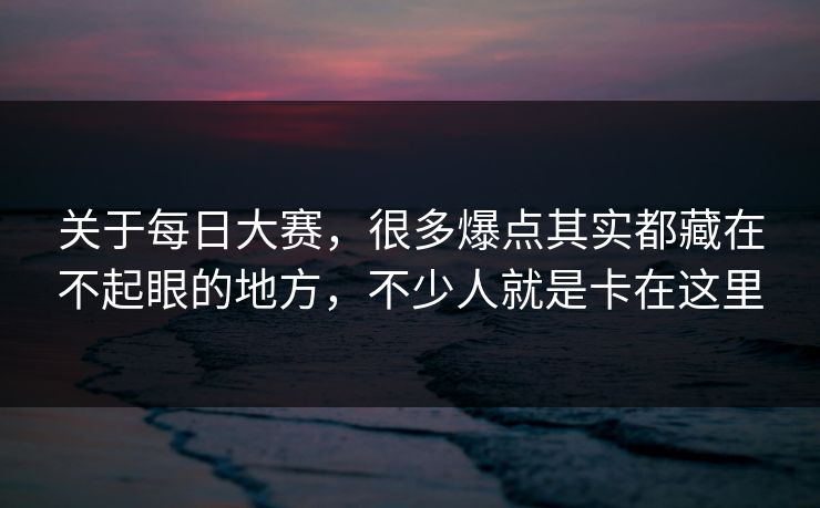 关于每日大赛，很多爆点其实都藏在不起眼的地方，不少人就是卡在这里