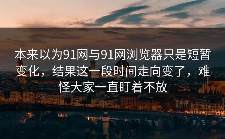 本来以为91网与91网浏览器只是短暂变化，结果这一段时间走向变了，难怪大家一直盯着不放