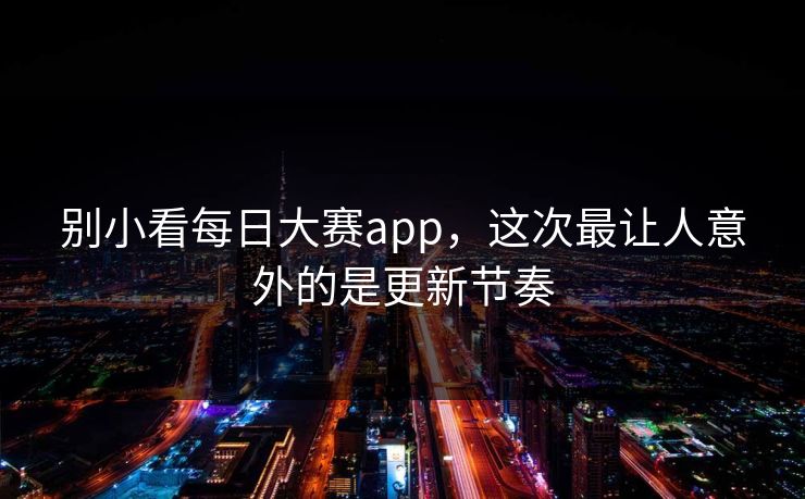 别小看每日大赛app，这次最让人意外的是更新节奏