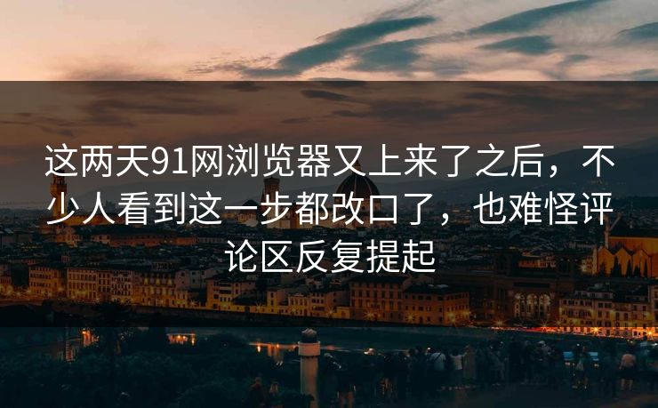 这两天91网浏览器又上来了之后，不少人看到这一步都改口了，也难怪评论区反复提起