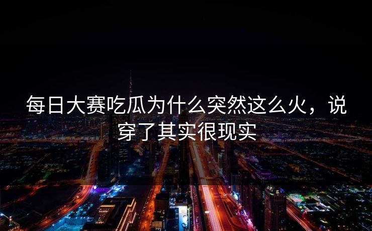 每日大赛吃瓜为什么突然这么火，说穿了其实很现实