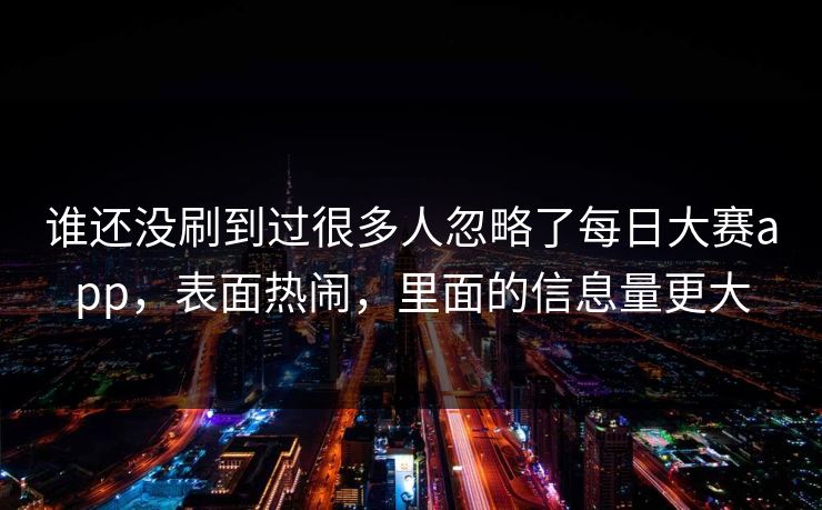 谁还没刷到过很多人忽略了每日大赛app,表面热闹,里面的信息量更大 谁还没刷到过很多人忽略了每日大赛app,表面热闹,里面的信息量更大