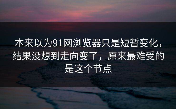 本来以为91网浏览器只是短暂变化，结果没想到走向变了，原来最难受的是这个节点