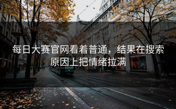每日大赛官网看着普通，结果在搜索原因上把情绪拉满