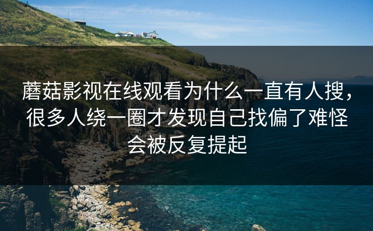蘑菇影视在线观看为什么一直有人搜,很多人绕一圈才发现自己找偏了难怪会被反复提起 蘑菇影视在线观看为什么一直有人搜,很多人绕一圈才发现自己找偏了难怪会被反复提起