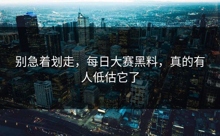 别急着划走,每日大赛黑料,真的有人低估它了 别急着划走,每日大赛黑料,真的有人低估它了