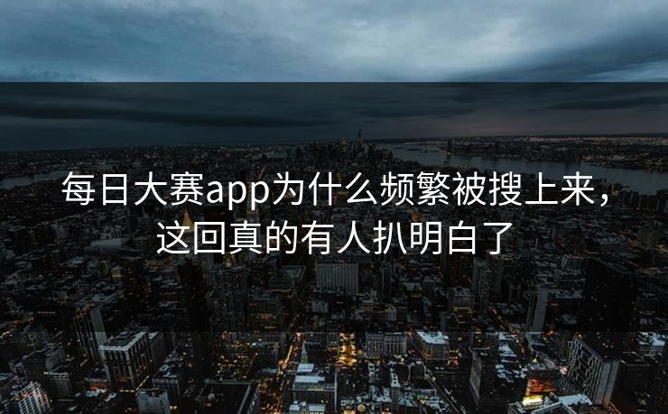 每日大赛app为什么频繁被搜上来,这回真的有人扒明白了 每日大赛app为什么频繁被搜上来,这回真的有人扒明白了