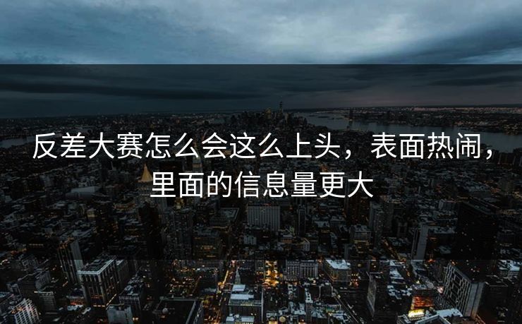 反差大赛怎么会这么上头，表面热闹，里面的信息量更大